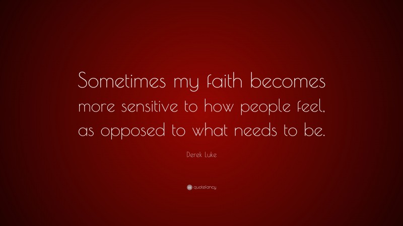 Derek Luke Quote: “Sometimes my faith becomes more sensitive to how people feel, as opposed to what needs to be.”