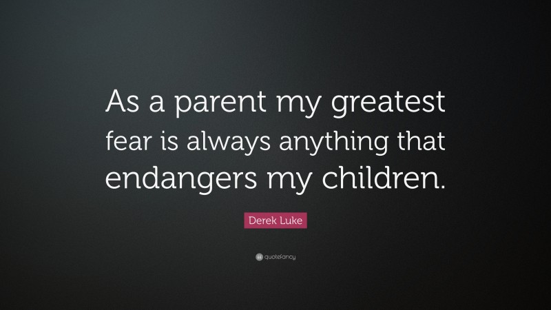 Derek Luke Quote: “As a parent my greatest fear is always anything that endangers my children.”
