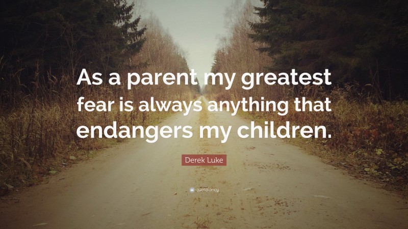 Derek Luke Quote: “As a parent my greatest fear is always anything that endangers my children.”