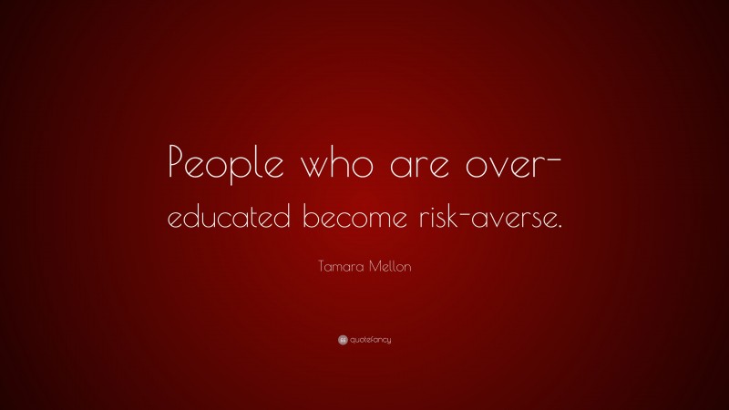 Tamara Mellon Quote: “People who are over-educated become risk-averse.”