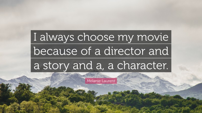 Melanie Laurent Quote: “I always choose my movie because of a director and a story and a, a character.”