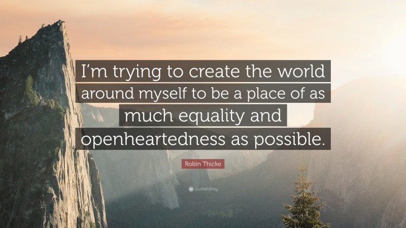 Robin Thicke Quote: “I’m trying to create the world around myself to be a place of as much equality and openheartedness as possible.”