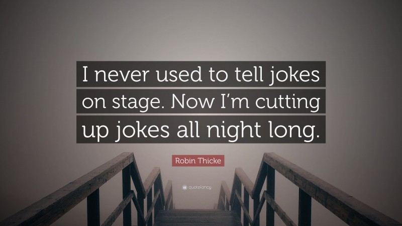 Robin Thicke Quote: “I never used to tell jokes on stage. Now I’m cutting up jokes all night long.”