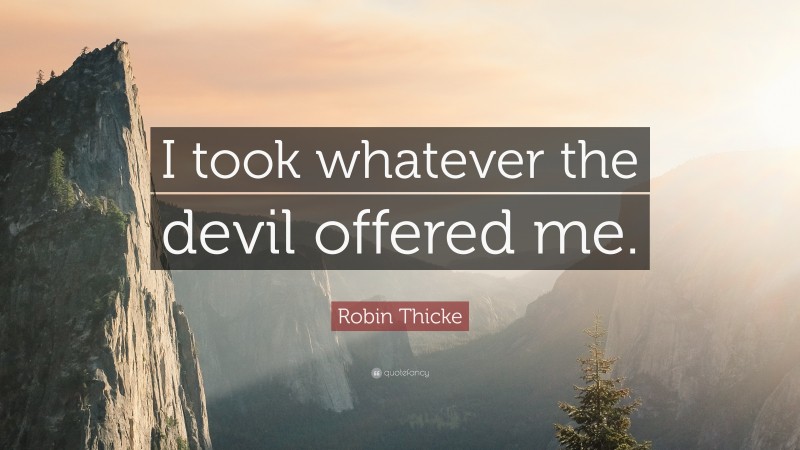 Robin Thicke Quote: “I took whatever the devil offered me.”