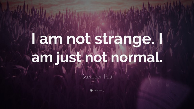 Salvador Dalí Quote: “I am not strange.  I am just not normal.”