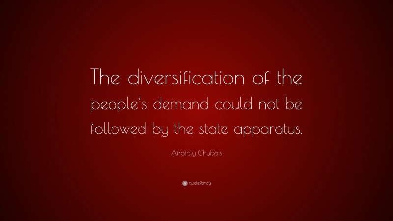 Anatoly Chubais Quote: “The diversification of the people’s demand could not be followed by the state apparatus.”