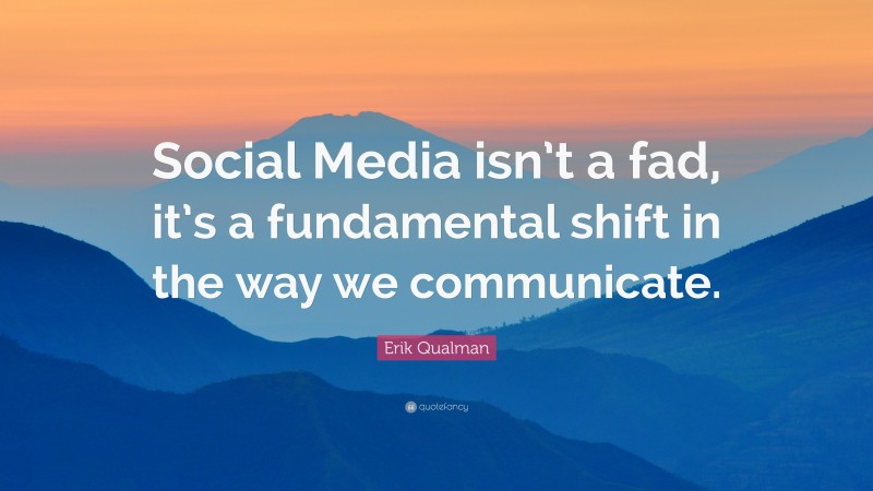 Erik Qualman Quote: “Social Media isn’t a fad, it’s a fundamental shift in the way we communicate.”