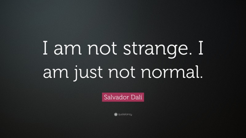 Salvador Dalí Quote: “I am not strange.  I am just not normal.”