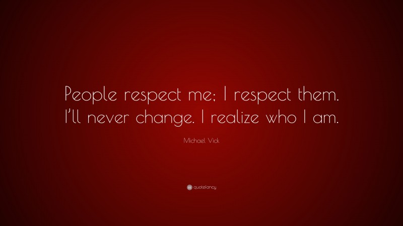 Michael Vick Quote: “People respect me; I respect them. I’ll never change. I realize who I am.”