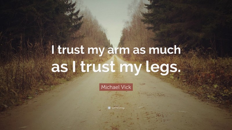 Michael Vick Quote: “I trust my arm as much as I trust my legs.”