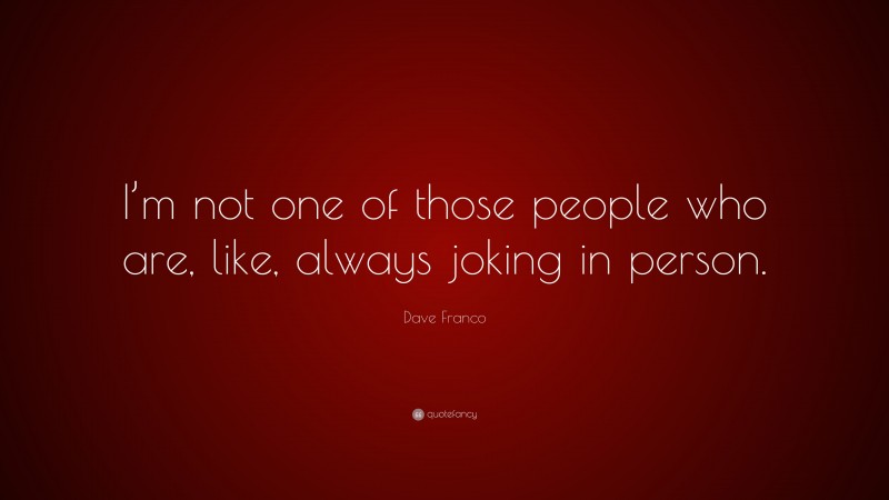Dave Franco Quote: “I’m not one of those people who are, like, always joking in person.”
