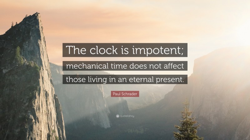 Paul Schrader Quote: “The clock is impotent; mechanical time does not affect those living in an eternal present.”