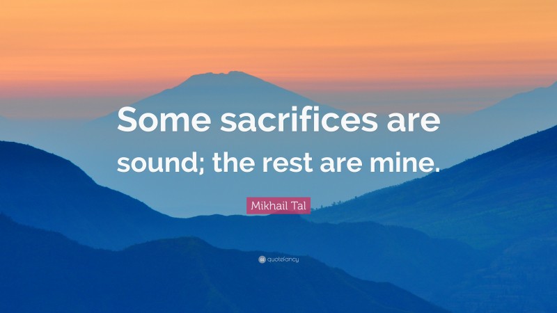 Mikhail Tal Quote: “Some sacrifices are sound; the rest are mine.”