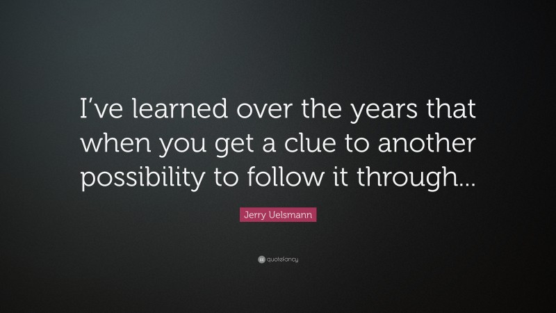 Jerry Uelsmann Quote: “I’ve learned over the years that when you get a clue to another possibility to follow it through...”