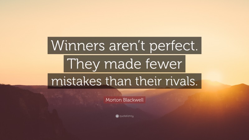 Morton Blackwell Quote: “Winners aren’t perfect. They made fewer mistakes than their rivals.”