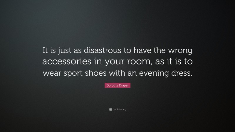 Dorothy Draper Quote: “It is just as disastrous to have the wrong accessories in your room, as it is to wear sport shoes with an evening dress.”