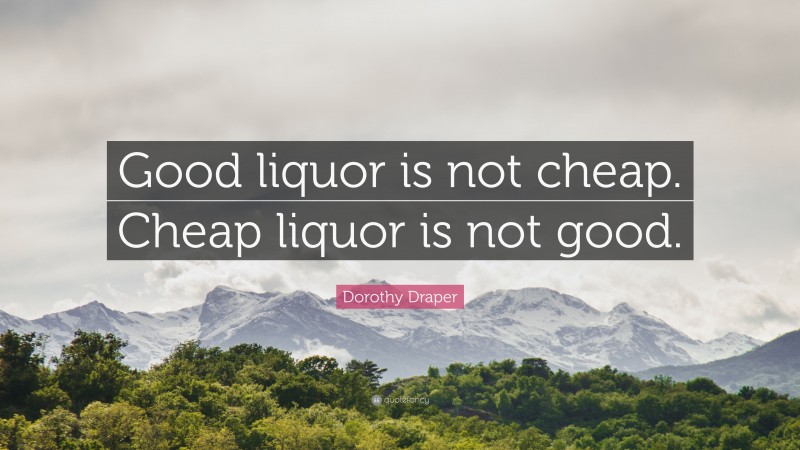 Dorothy Draper Quote: “Good liquor is not cheap. Cheap liquor is not good.”