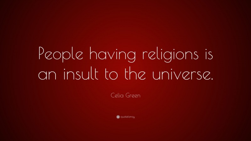 Celia Green Quote: “People having religions is an insult to the universe.”