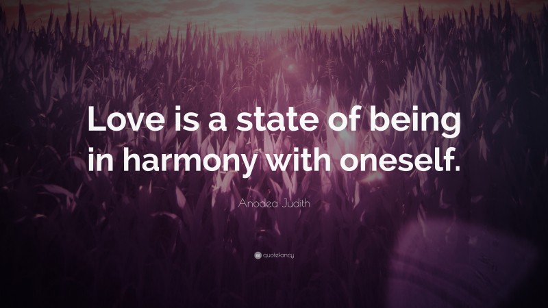 Anodea Judith Quote: “Love is a state of being in harmony with oneself.”