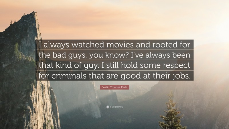 Justin Townes Earle Quote: “I always watched movies and rooted for the bad guys, you know? I’ve always been that kind of guy. I still hold some respect for criminals that are good at their jobs.”