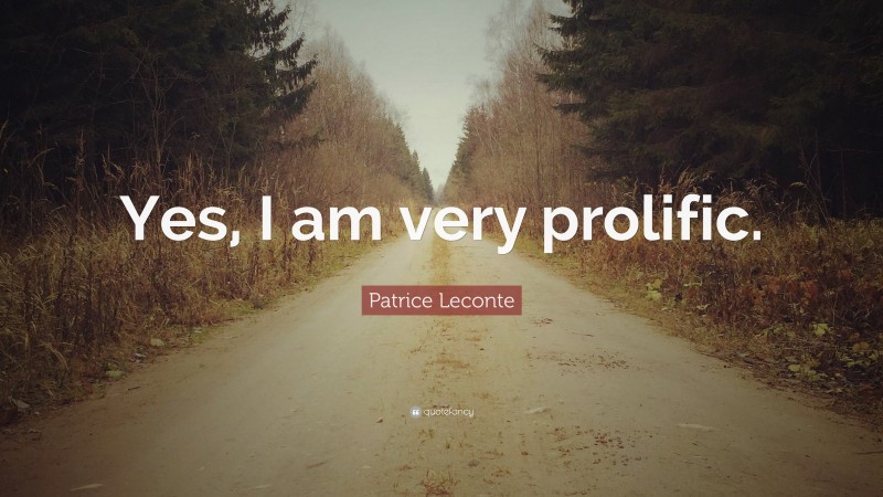 Patrice Leconte Quote: “Yes, I am very prolific.”