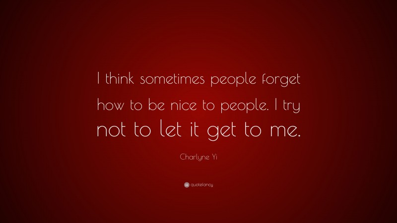 Charlyne Yi Quote: “I think sometimes people forget how to be nice to people. I try not to let it get to me.”