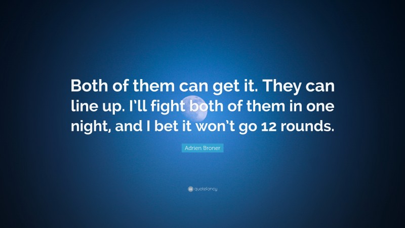 Adrien Broner Quote: “Both of them can get it. They can line up. I’ll fight both of them in one night, and I bet it won’t go 12 rounds.”