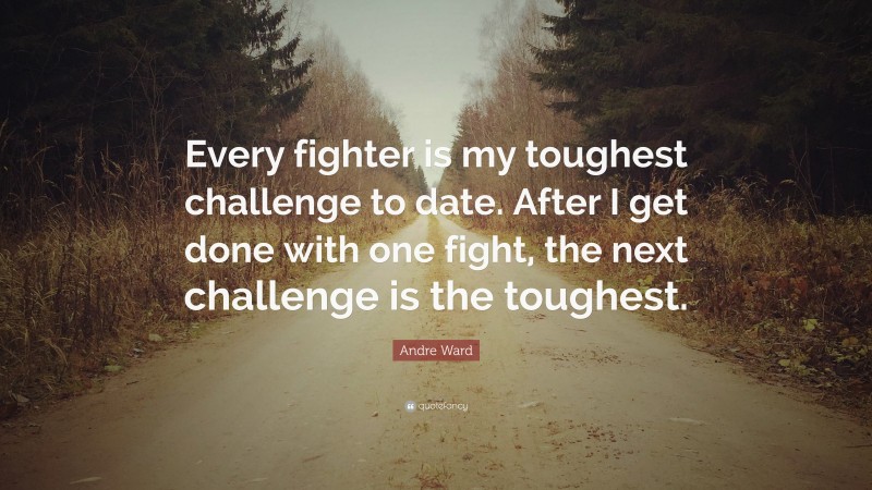 Andre Ward Quote: “Every fighter is my toughest challenge to date. After I get done with one fight, the next challenge is the toughest.”