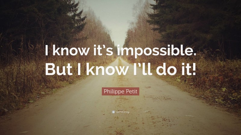 Philippe Petit Quote: “I know it’s impossible. But I know I’ll do it!”