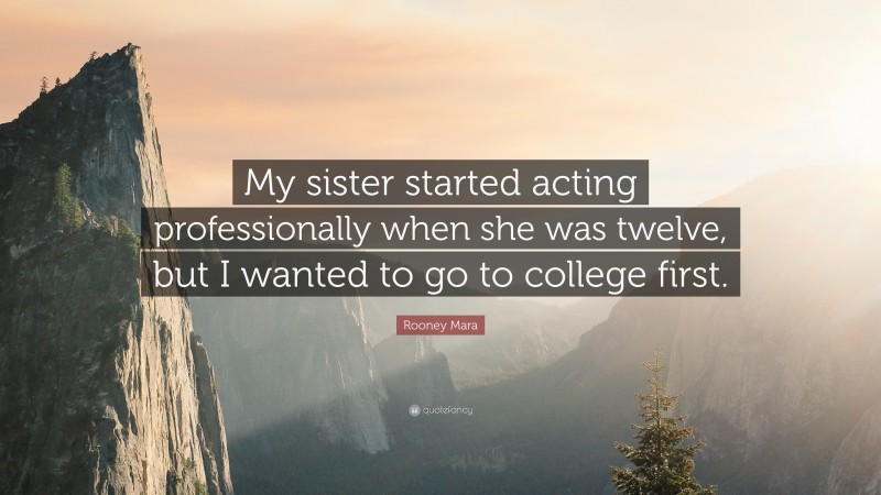 Rooney Mara Quote: “My sister started acting professionally when she was twelve, but I wanted to go to college first.”