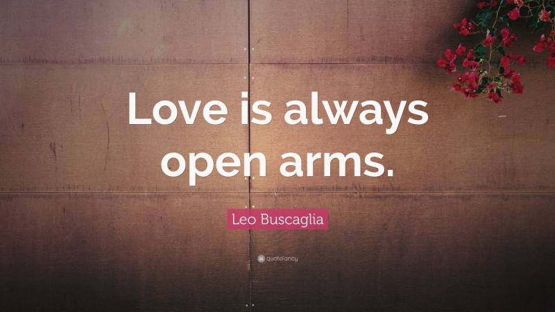 Leo Buscaglia Quote: “Love is always open arms.”