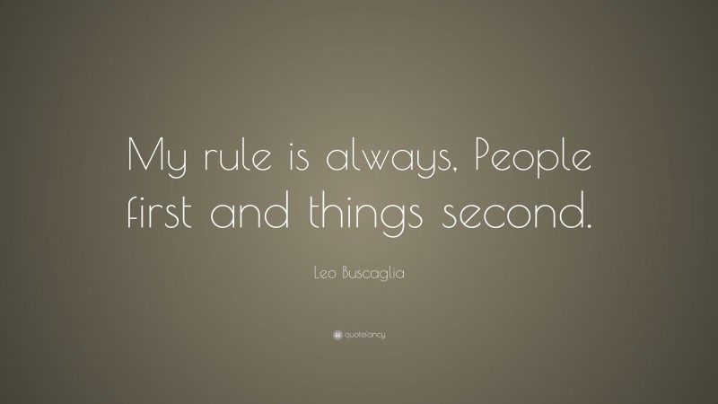 Leo Buscaglia Quote: “My rule is always, People first and things second.”