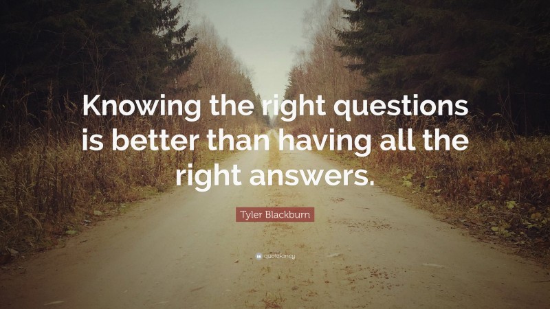 Tyler Blackburn Quote: “Knowing the right questions is better than having all the right answers.”
