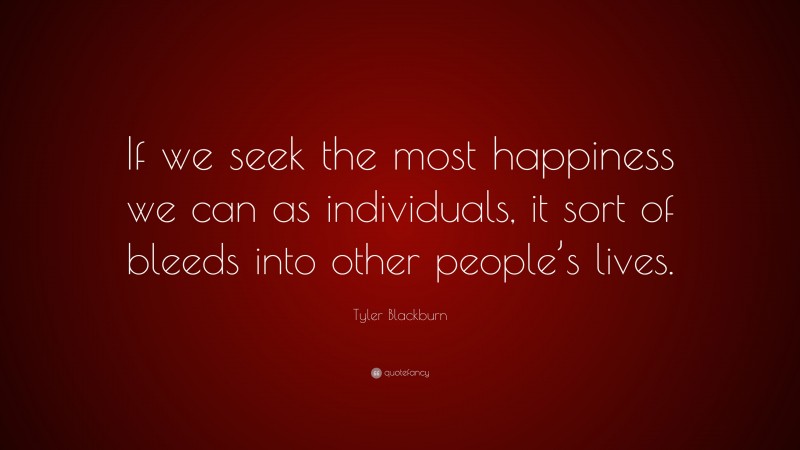 Tyler Blackburn Quote: “If we seek the most happiness we can as individuals, it sort of bleeds into other people’s lives.”