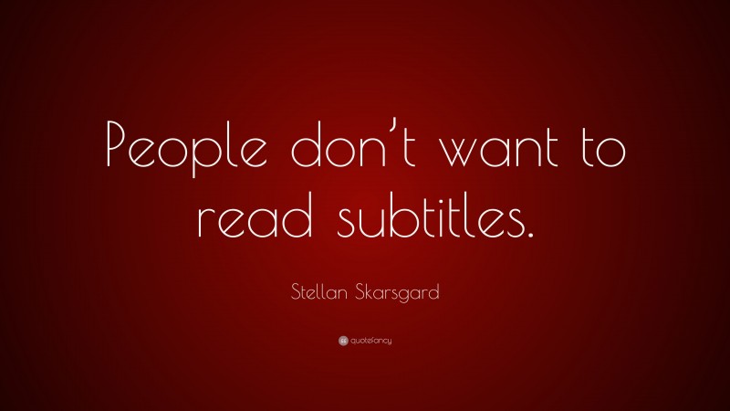 Stellan Skarsgard Quote: “People don’t want to read subtitles.”