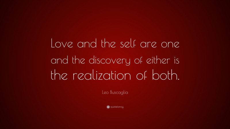 Leo Buscaglia Quote: “Love and the self are one and the discovery of either is the realization of both.”