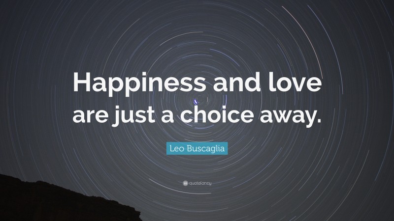 Leo Buscaglia Quote: “Happiness and love are just a choice away.”