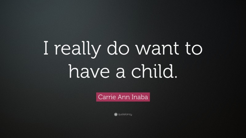 Carrie Ann Inaba Quote: “I really do want to have a child.”