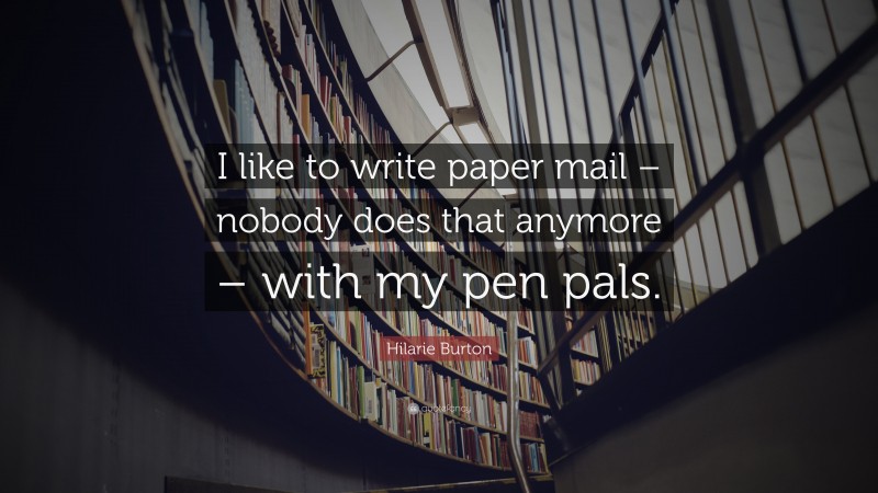 Hilarie Burton Quote: “I like to write paper mail – nobody does that anymore – with my pen pals.”