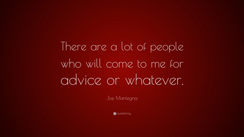 Joe Mantegna Quote: “There are a lot of people who will come to me for advice or whatever.”