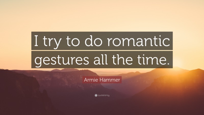 Armie Hammer Quote: “I try to do romantic gestures all the time.”