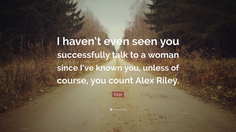 Edge Quote: “I haven’t even seen you successfully talk to a woman since I’ve known you, unless of course, you count Alex Riley.”