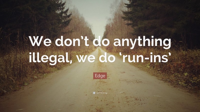 Edge Quote: “We don’t do anything illegal, we do ‘run-ins’”