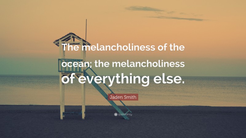 Jaden Smith Quote: “The melancholiness of the ocean; the melancholiness of everything else.”