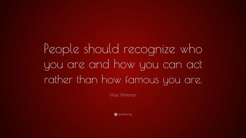Mae Whitman Quote: “People should recognize who you are and how you can act rather than how famous you are.”