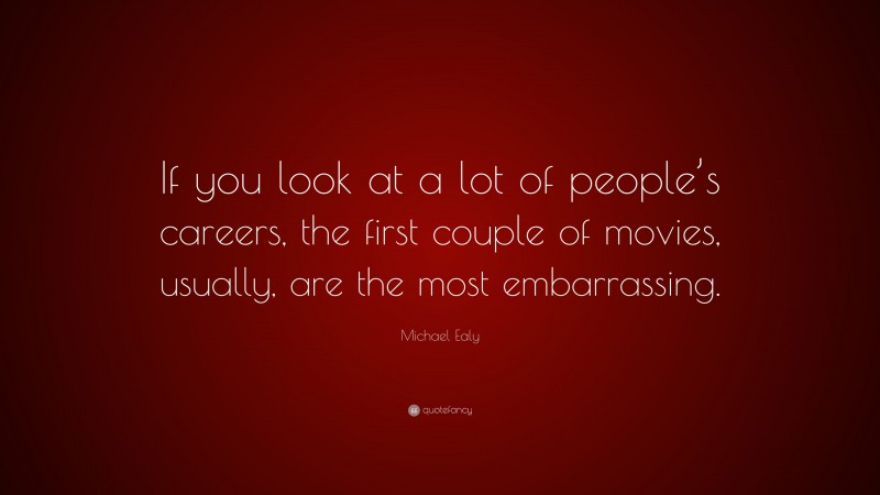 Michael Ealy Quote: “If you look at a lot of people’s careers, the first couple of movies, usually, are the most embarrassing.”