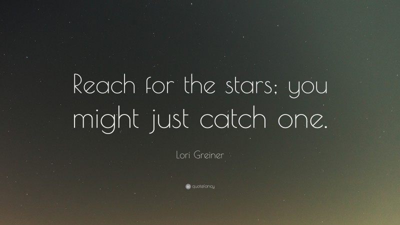 Lori Greiner Quote: “Reach for the stars; you might just catch one.”
