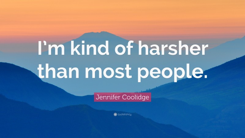 Jennifer Coolidge Quote: “I’m kind of harsher than most people.”