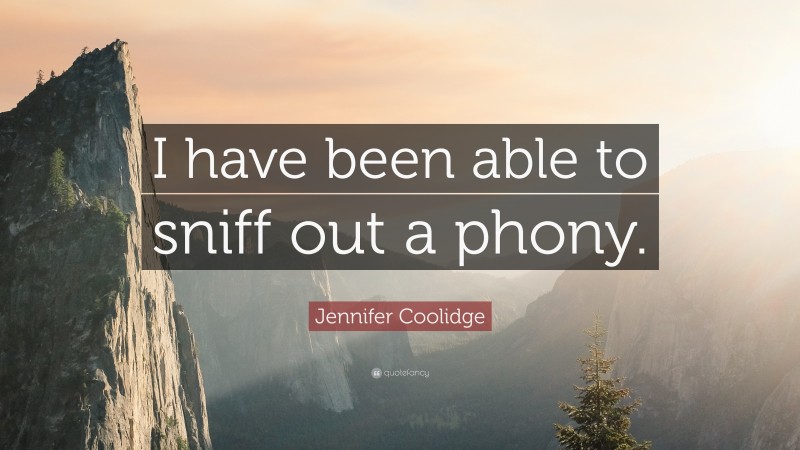 Jennifer Coolidge Quote: “I have been able to sniff out a phony.”