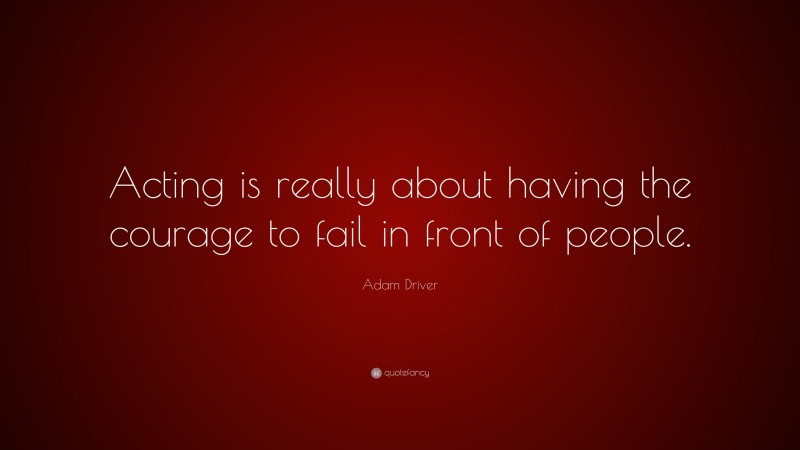 Adam Driver Quote: “Acting is really about having the courage to fail in front of people.”